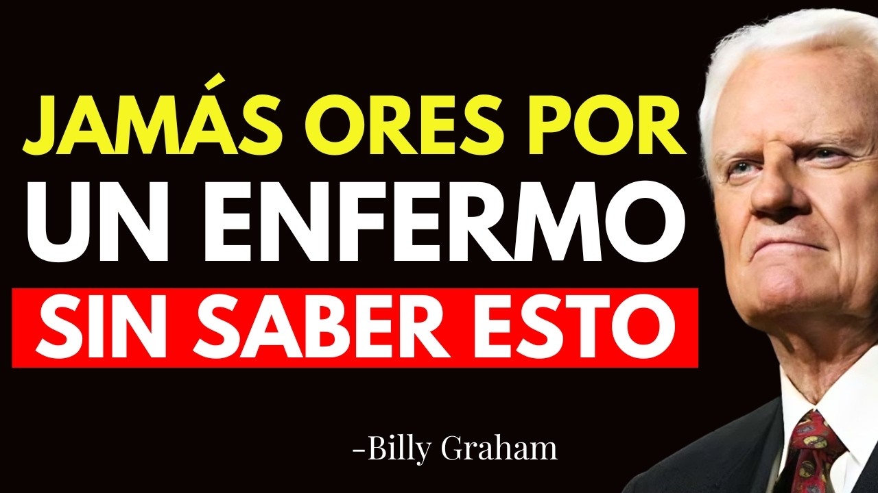 JAMÁS ORES POR UN ENFERMO SIN ANTES SABER ESTAS 5 COSAS - Billy Graham