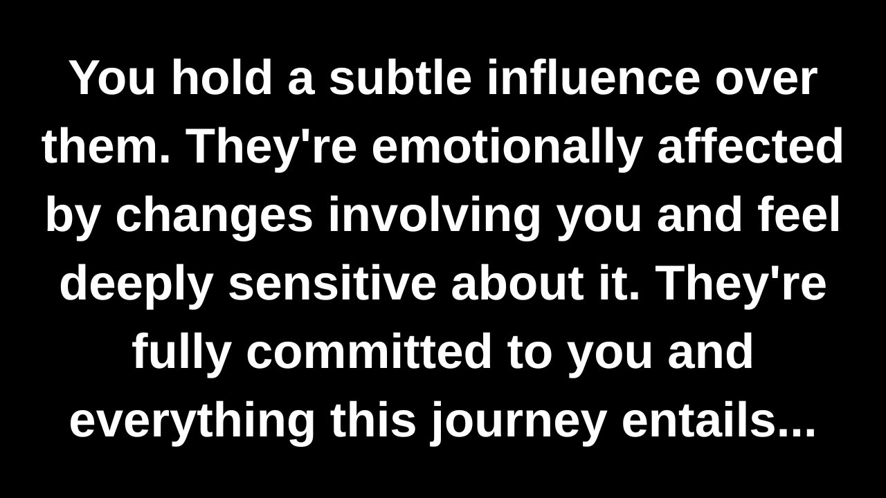 You hold a subtle influence over them. They're emotionally affected by changes involving you and...