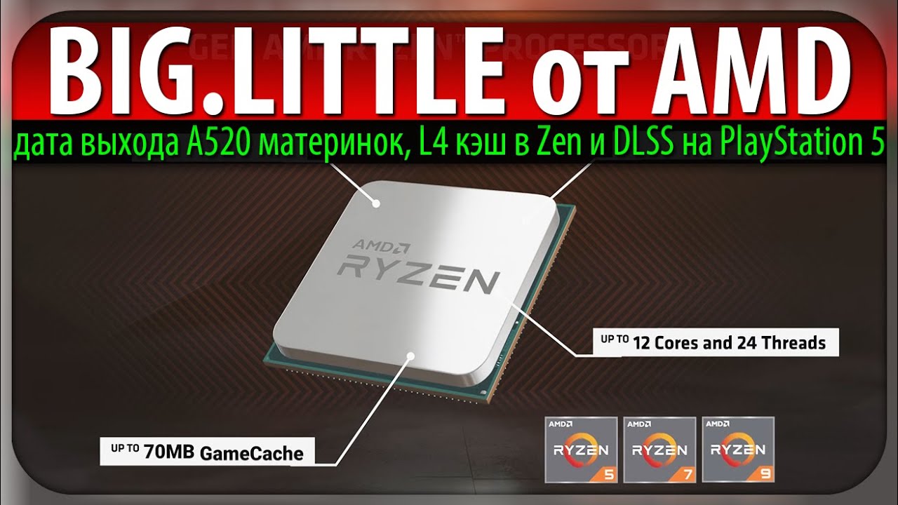 😈BIG.LITTLE от AMD, дата выхода A520 материнок, L4 кэш в Zen и DLSS на PlayStation 5
