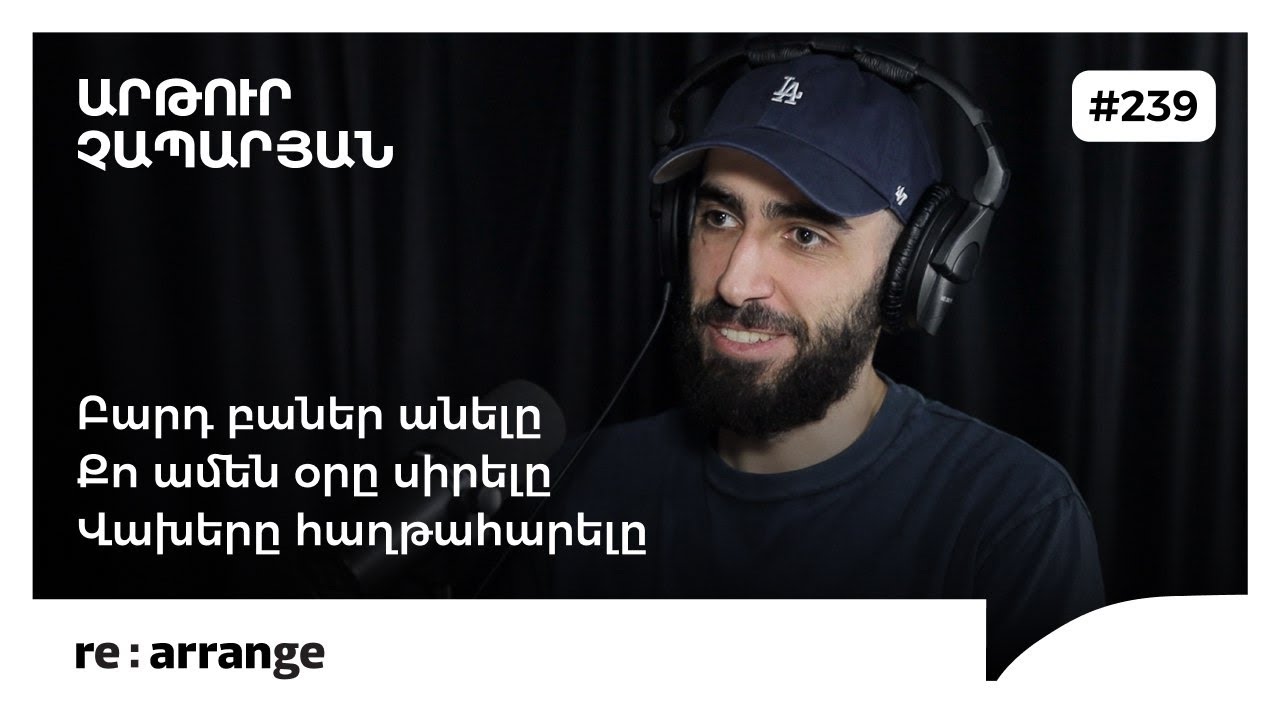 Rearrange #239 Արթուր Չապարյան - Բարդ բաներ անելը, քո ամեն օրը սիրելը, վախերը հաղթահարելը