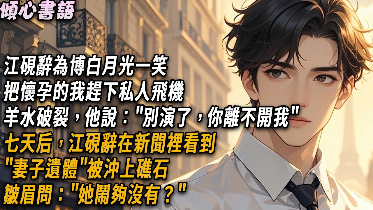 江硯辭為博白月光一笑，把懷孕的我趕下私人飛機，羊水破裂，他說：