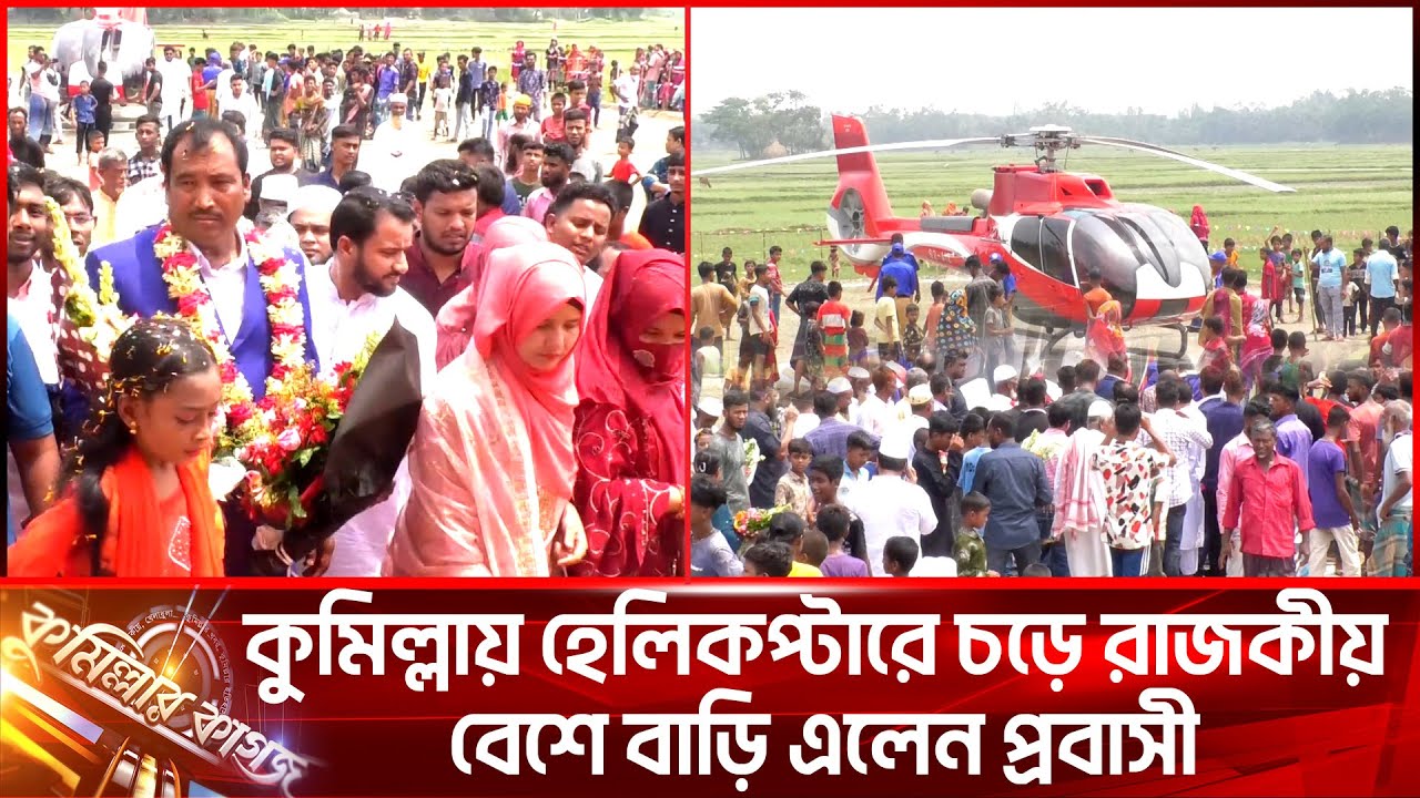 কুমিল্লায় হেলিকপ্টারে চড়ে রাজকীয় বেশে বাড়ি এলেন প্রবাসী
