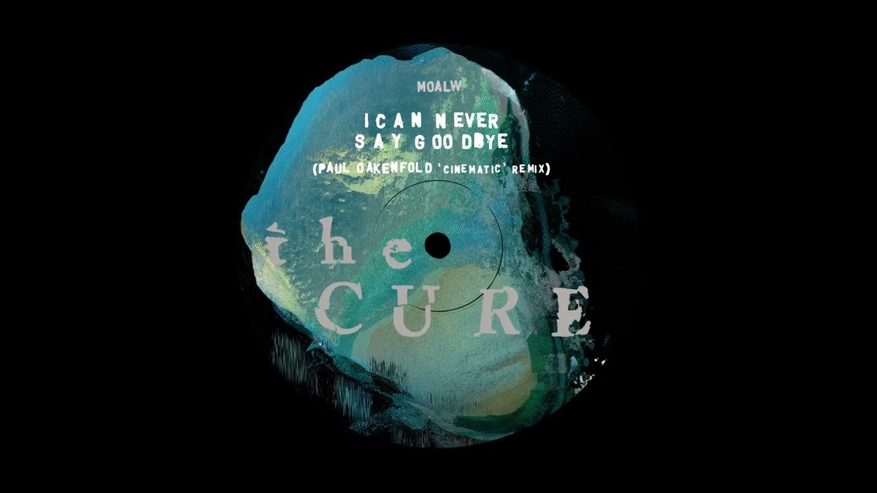 The Cure — Can Never Say Goodbye [Paul Oakenfold ‘Cinematic’ Remix]