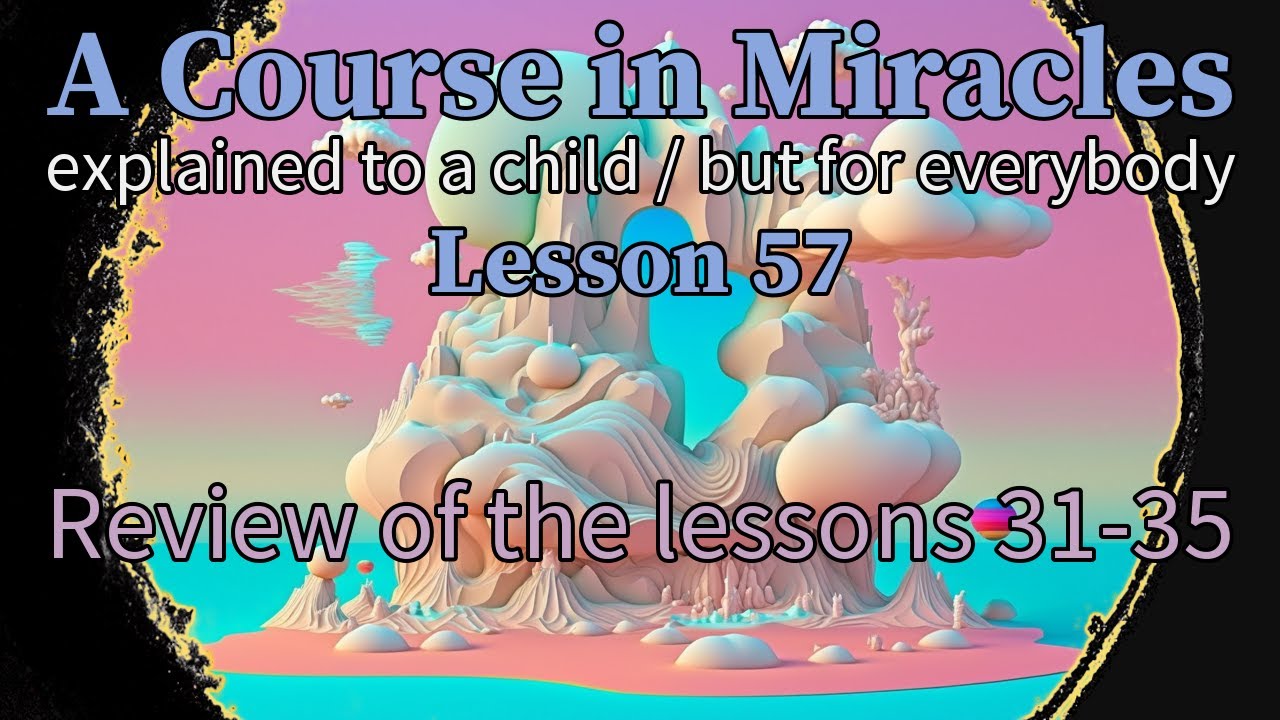 Lesson 57: Review of the lessons 31-35. ACIM explained to a child (but for everybody)