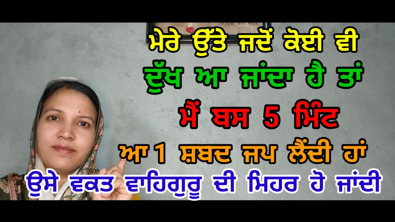 ਮੇਰੇ ਉੱਤੇ ਜਦੋਂ ਕੋਈ ਵੀ ਦੁੱਖ ਆ ਜਾਂਦਾ ਤਾਂ ਮੈਂ ਬਸ 5 ਮਿੰਟਾਂ 1 ਸ਼ਬਦ ਜਪ ਲੈਂਦੀ ਆਂ ਉਸੇ ਵਕਤ ਵਾਹਿਗੁਰੂ ਦੀ ਮਿਹਰ 