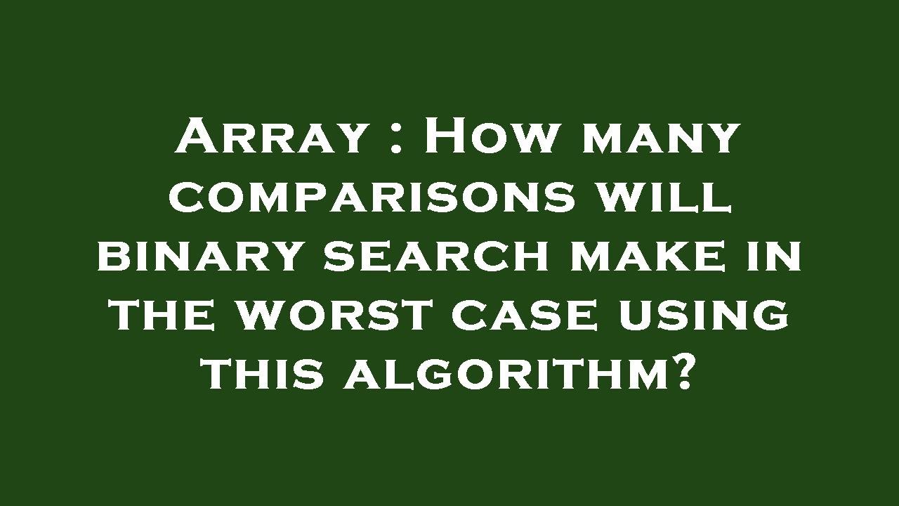 Array : How many comparisons will binary search make in the worst case using this algorithm?