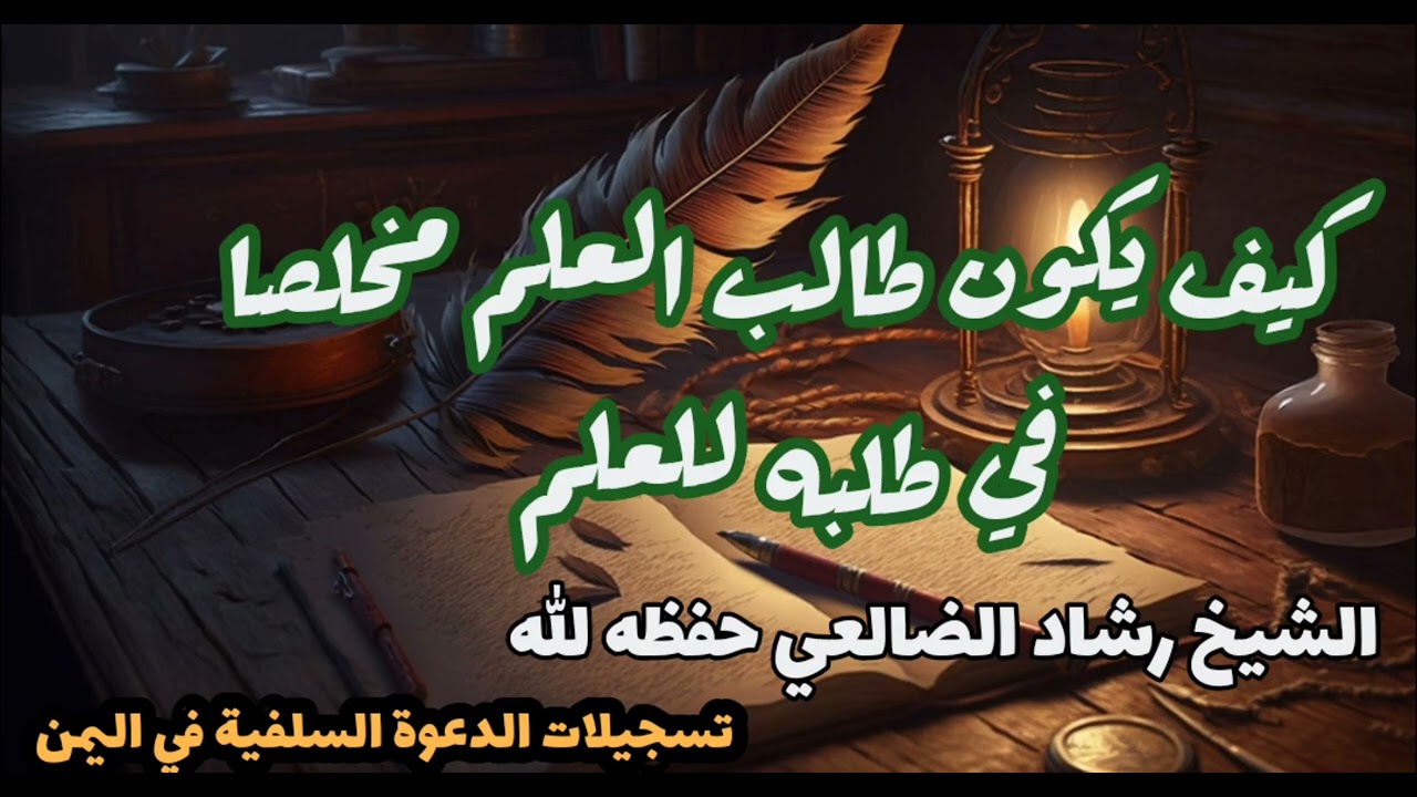 كيف يكون طالب العلم مخلصا في طلبه للعلم / الشيخ رشاد الضالعي حفظه الله
