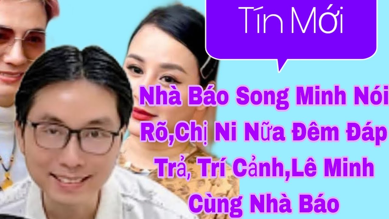 ✅Chấn Động! Lý Do Hủy Sô Nhà Báo Song Minh Nói Rõ,Chị Ni Nữa Đêm Đáp Trả, Trí Cảnh,Lê Minh 