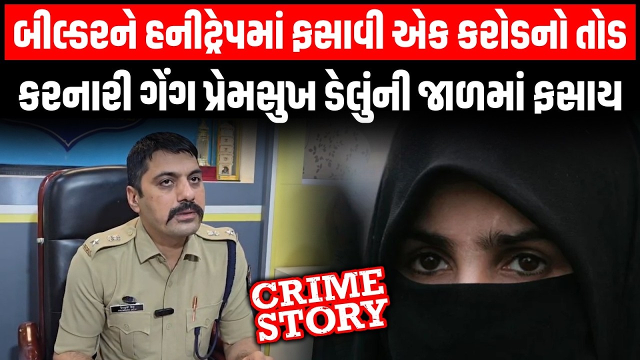 Ahmedabad ના બીલ્ડરને હનીટ્રેપમાં ફસાવી એક કરોડનો તોડ કરનારી ગેંગ પ્રેમસુખ ડેલુંની જાળમાં ફસાય