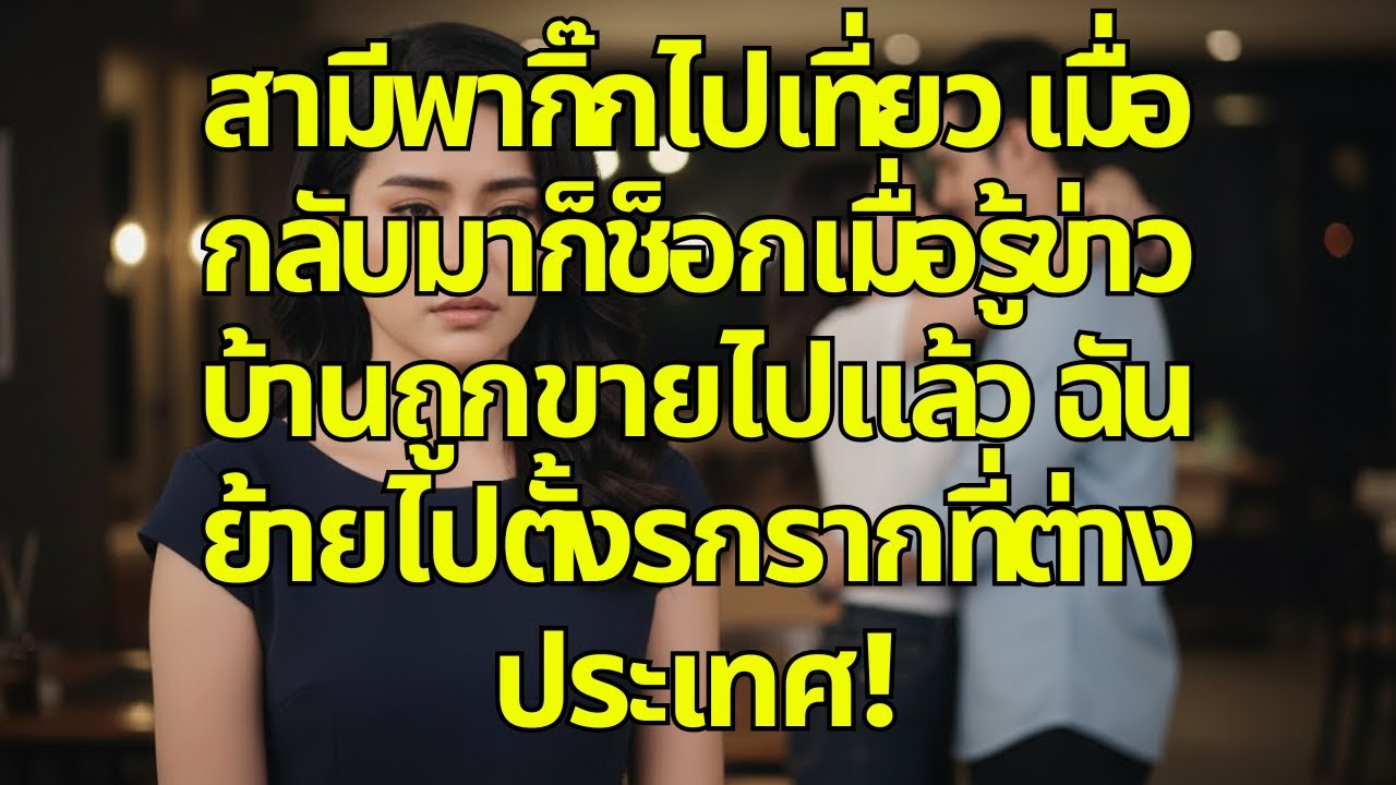 สามีพากิ๊กไปเที่ยว เมื่อกลับมาก็ช็อกเมื่อรู้ข่าว บ้านถูกขายไปแล้ว ฉันย้ายไปตั้งรกรากที่ต่างประเทศ!