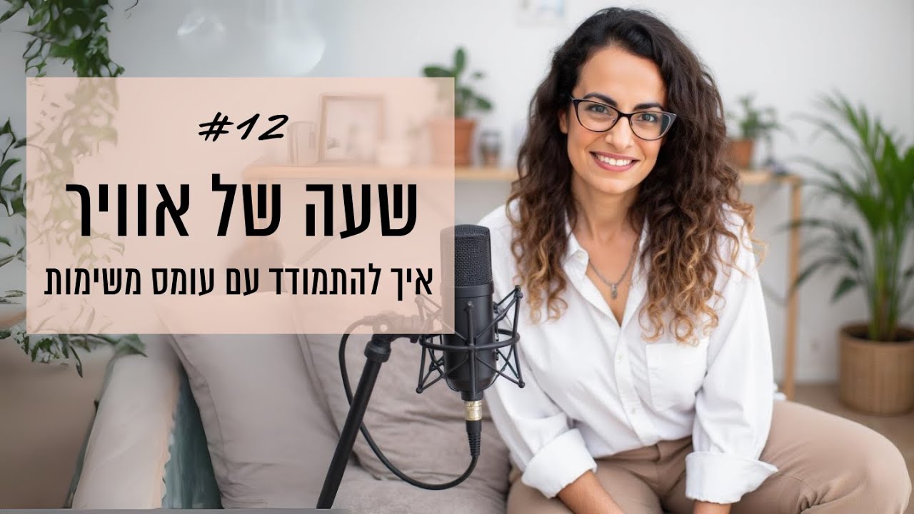 שעה של אוויר #12 - איך להתמודד עם עומס משימות וממה להתחיל