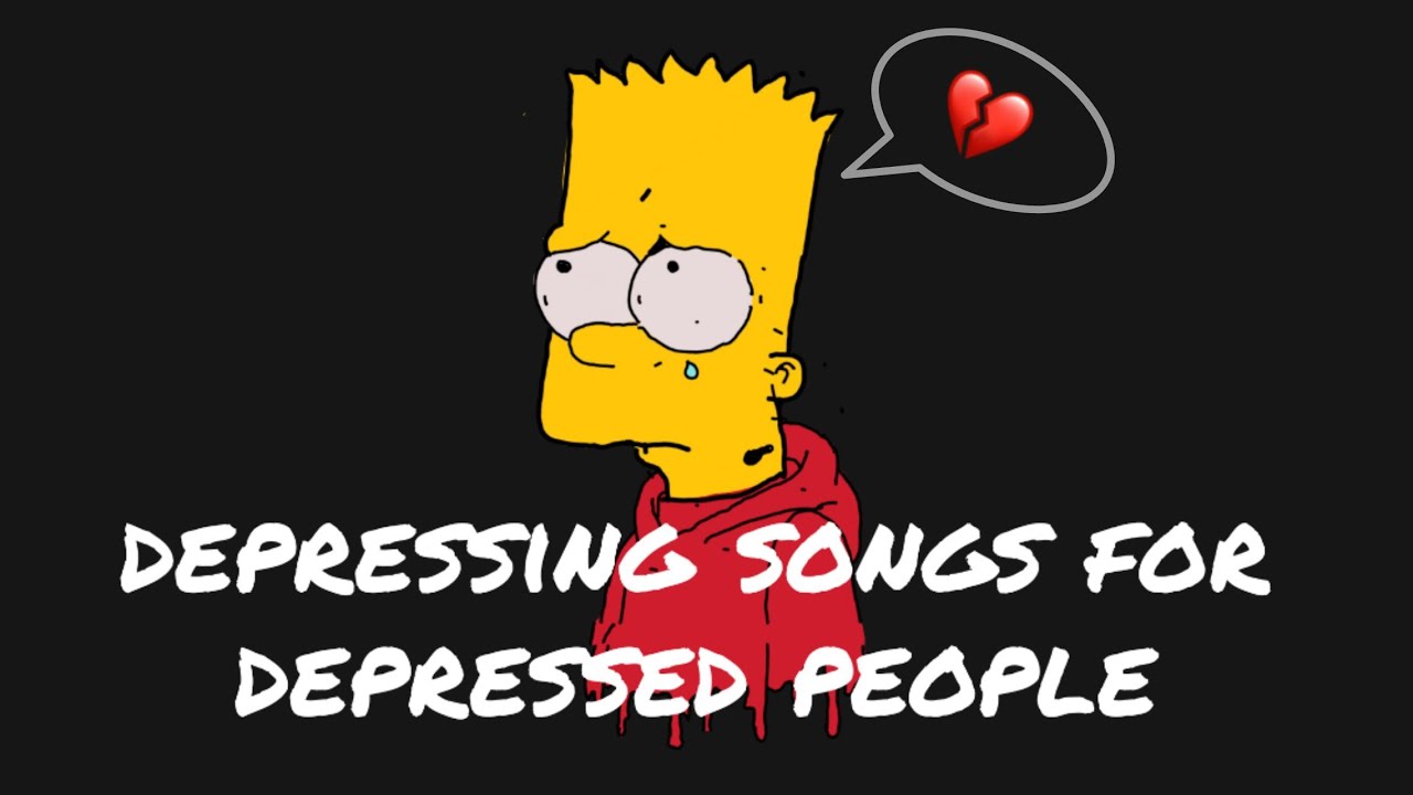 depressing songs for depressed people.