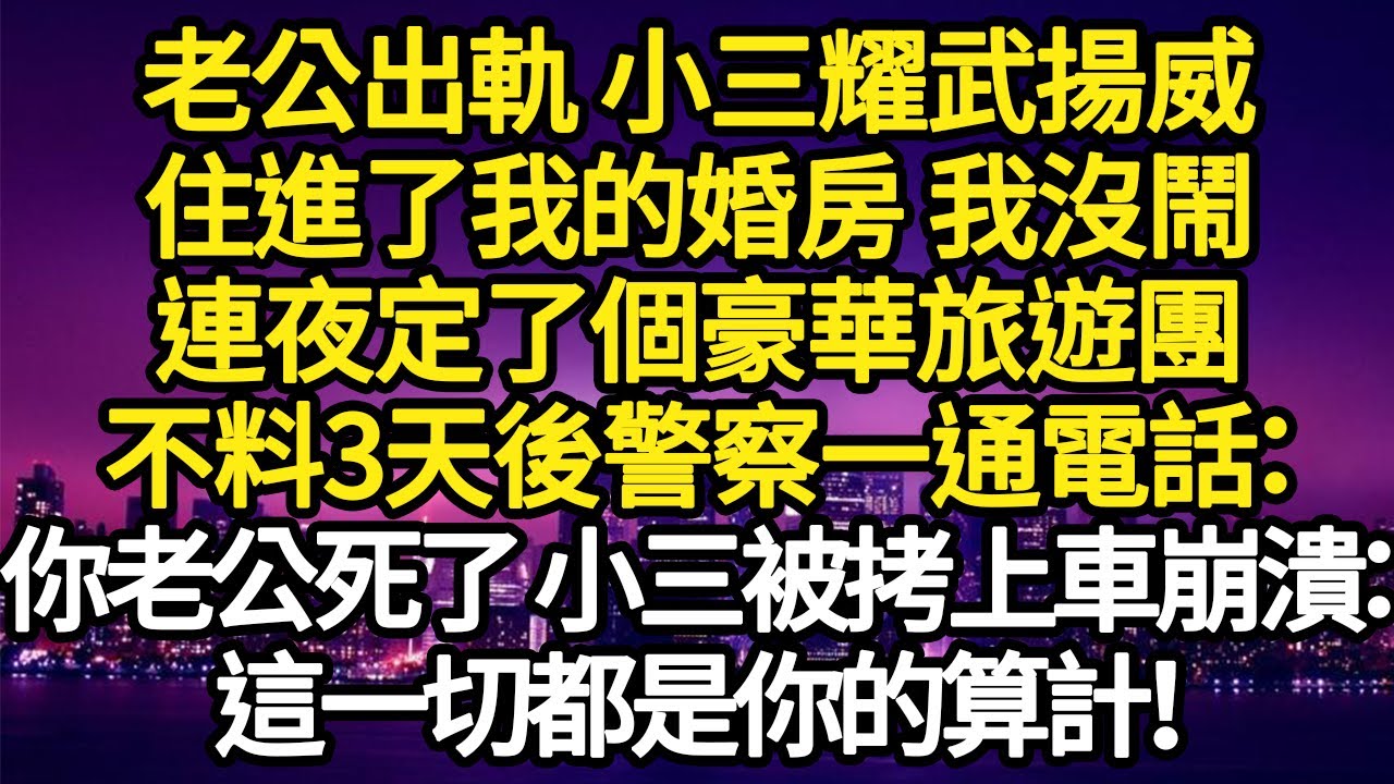 老公出軌 小三耀武揚威，住進了我的婚房 我沒鬧，連夜定了個豪華旅遊團，不料3天後警察一通電話：你老公死了 小三被拷上車崩潰：這一切都是你的算計！ #故事#悬疑#人性#刑事#人生故事#生活哲學#為人哲學