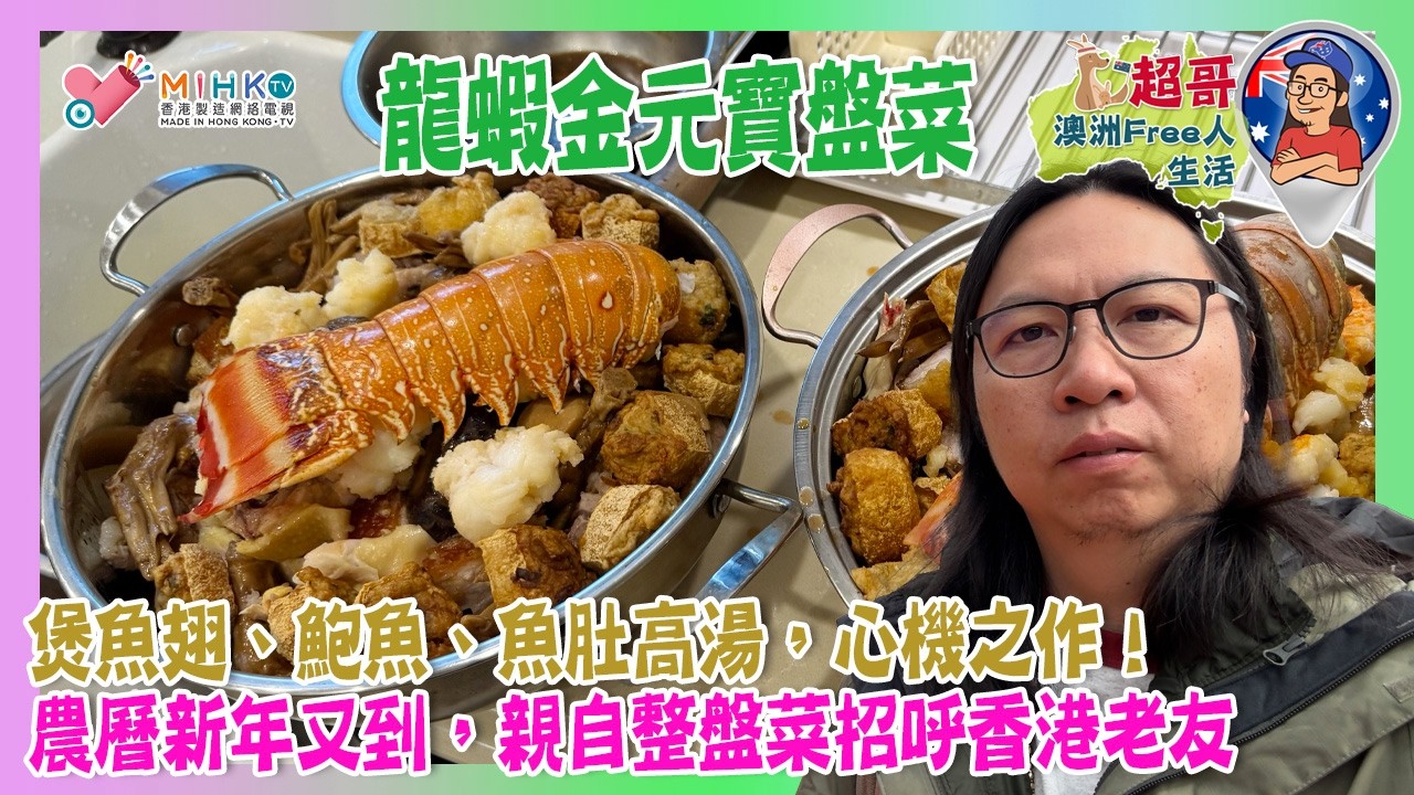 超哥澳洲Free人生活 EP_190 超哥三日兩夜準備龍蝦金元寶盤菜／煲魚翅、鮑魚、魚肚高湯，心機之作！／農曆新年又到，親自整盤菜招呼香港老友