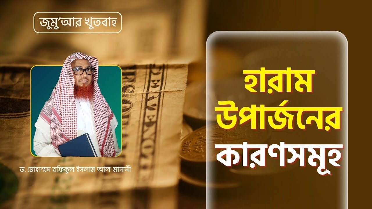 জুমু'আর খুতবাহ : হারাম উপার্জনের কারণসমূহ - Sheikh Dr. Rafiqul Islam Madani