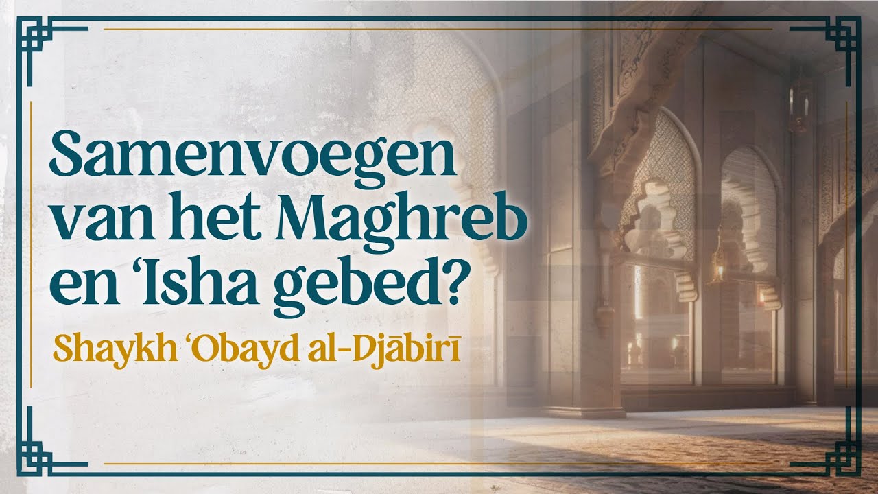 Oordeel over het samenvoegen van Maghreb & ʿIshā | Shaykh ʿObayd al-Djābirī