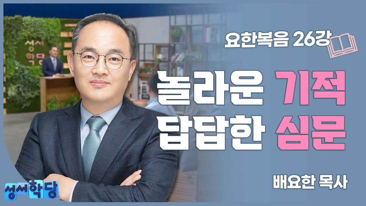 배요한 목사 요한복음 26강 '놀라운 기적, 답답한 심문'