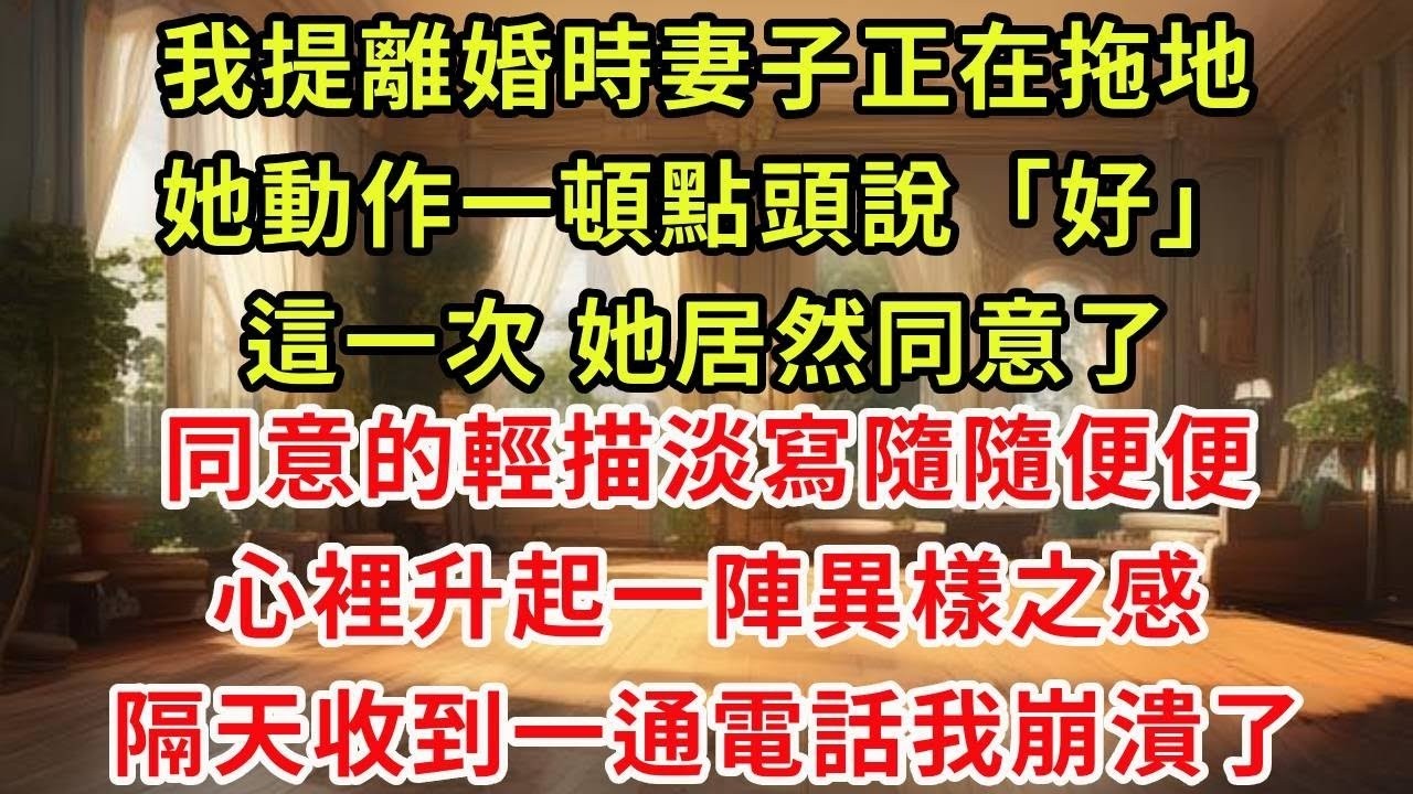 我提離婚時妻子正在拖地,她動作一頓點頭說「好」這一次，她居然同意了,同意的輕描淡寫隨隨便便,心裡升起一陣異樣之感,隔天收到一通電話我崩潰了#復仇 #小說#爽文