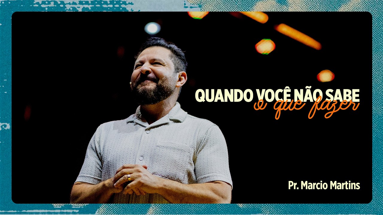 Quando você não sabe o que fazer | Pr. Marcio Martins