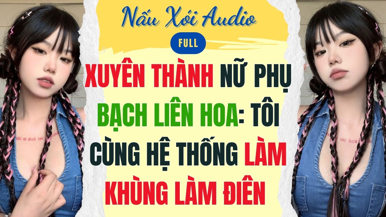 Full | XUYÊN THÀNH NỮ PHỤ BẠCH LIÊN HOA: TÔI CÙNG HỆ THỐNG LÀM KHÙNG LÀM ĐIÊN | Nấu Xói Audio #audio