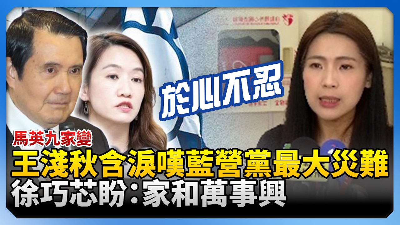 馬英九家變！王淺秋含淚嘆「藍營黨最大災難」　徐巧芯盼：家和萬事興 @ChinaTimes