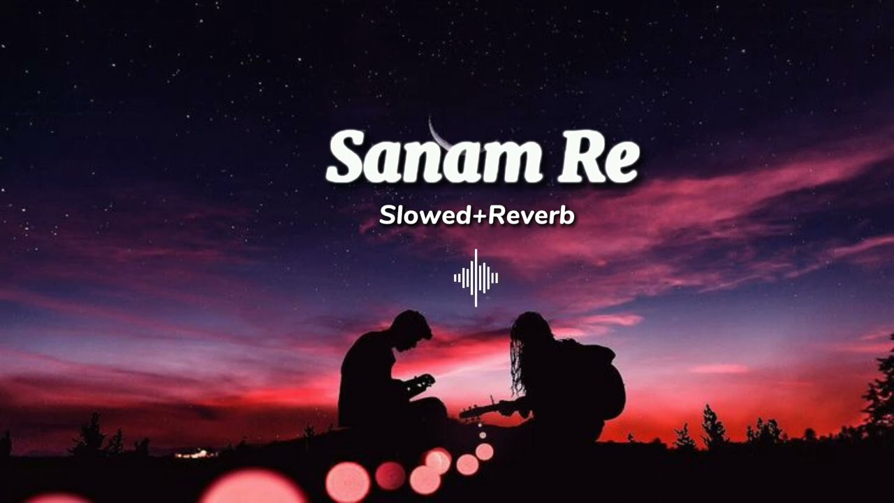 Sanam Re | Slowed+Reverb | Arijit Singh - Sanam Re