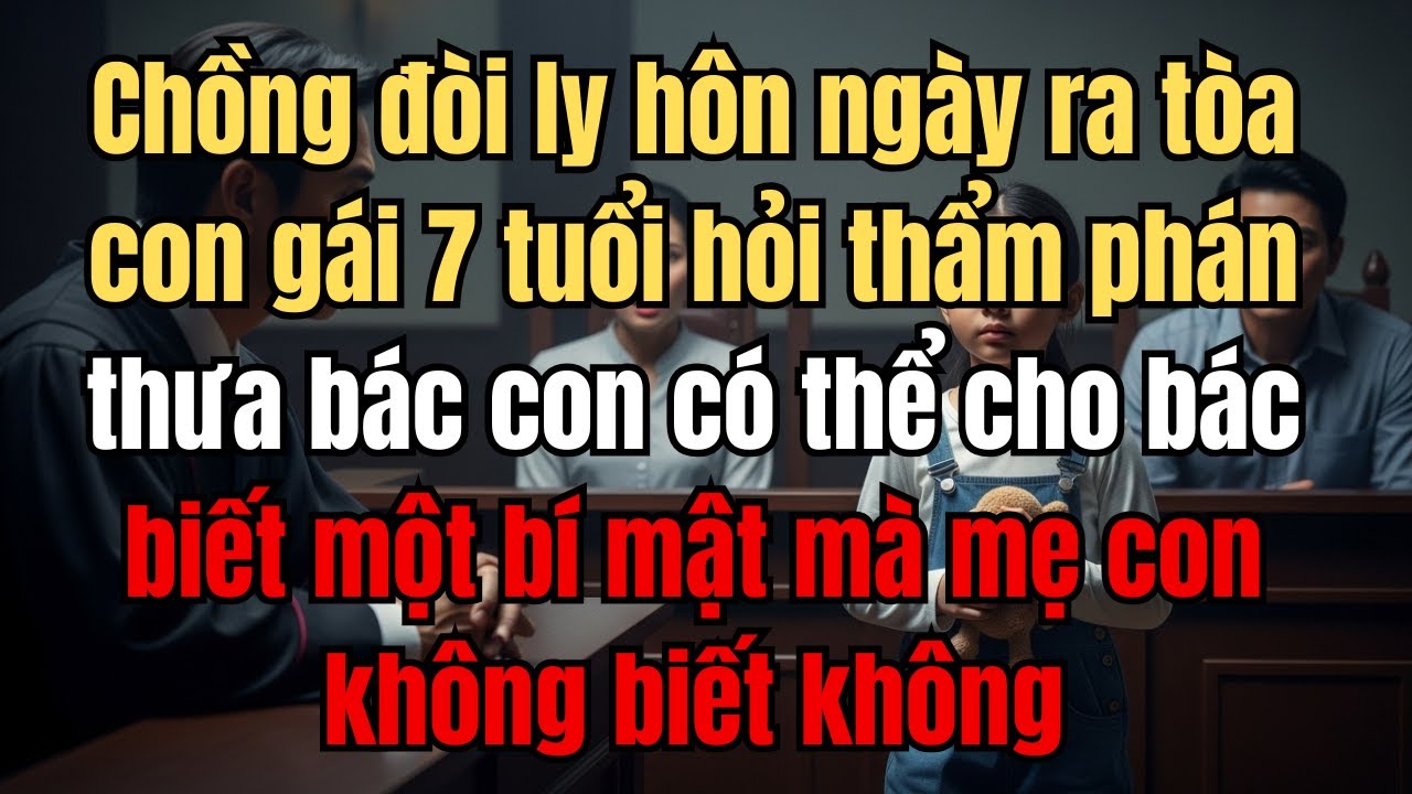 Chồng đòi ly hôn ngày ra tòa con gái 7 tuổi hỏi thẩm phán thưa bác con có thể cho bác biết 1 bí mật