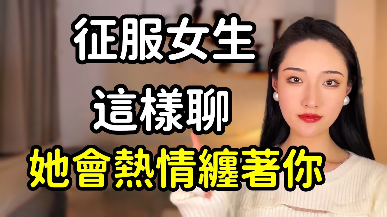 想征服一個女生，這樣聊她就會熱情主動纏著你！丨兩性丨情感丨戀愛