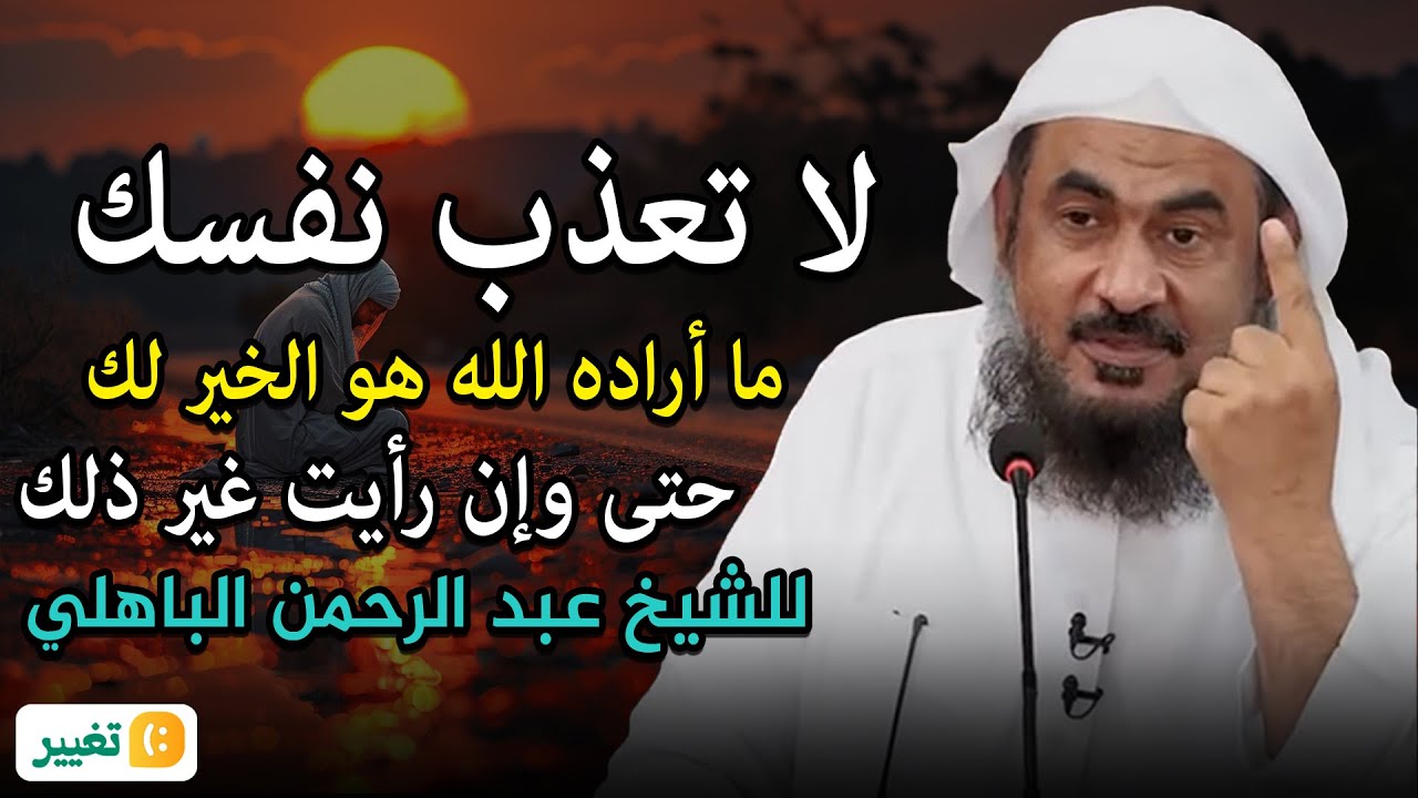 لا تعذب نفسك ما أراده الله هو الخير لك حتى وإن رأيت غير ذلك محاضرة مهمة   الشيخ عبد الرحمن الباهلي