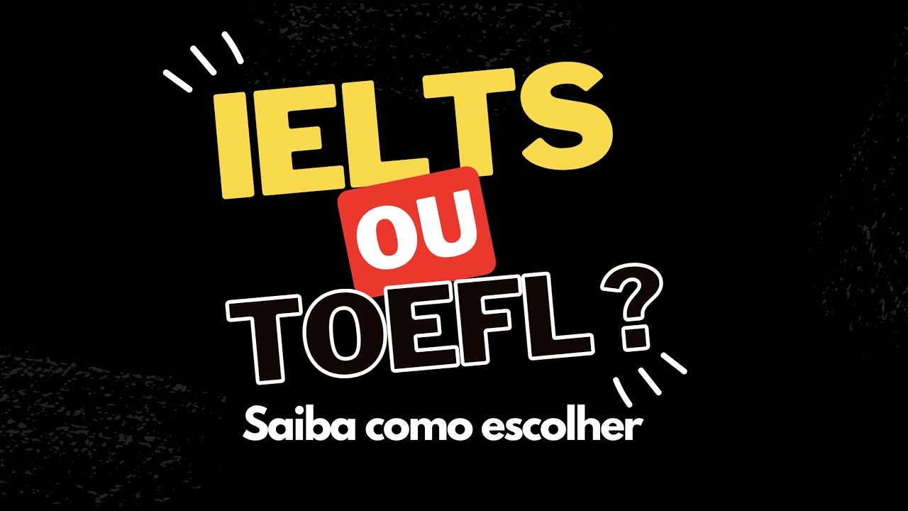 IELTS ou TOEFL ?  Saiba como escolher.