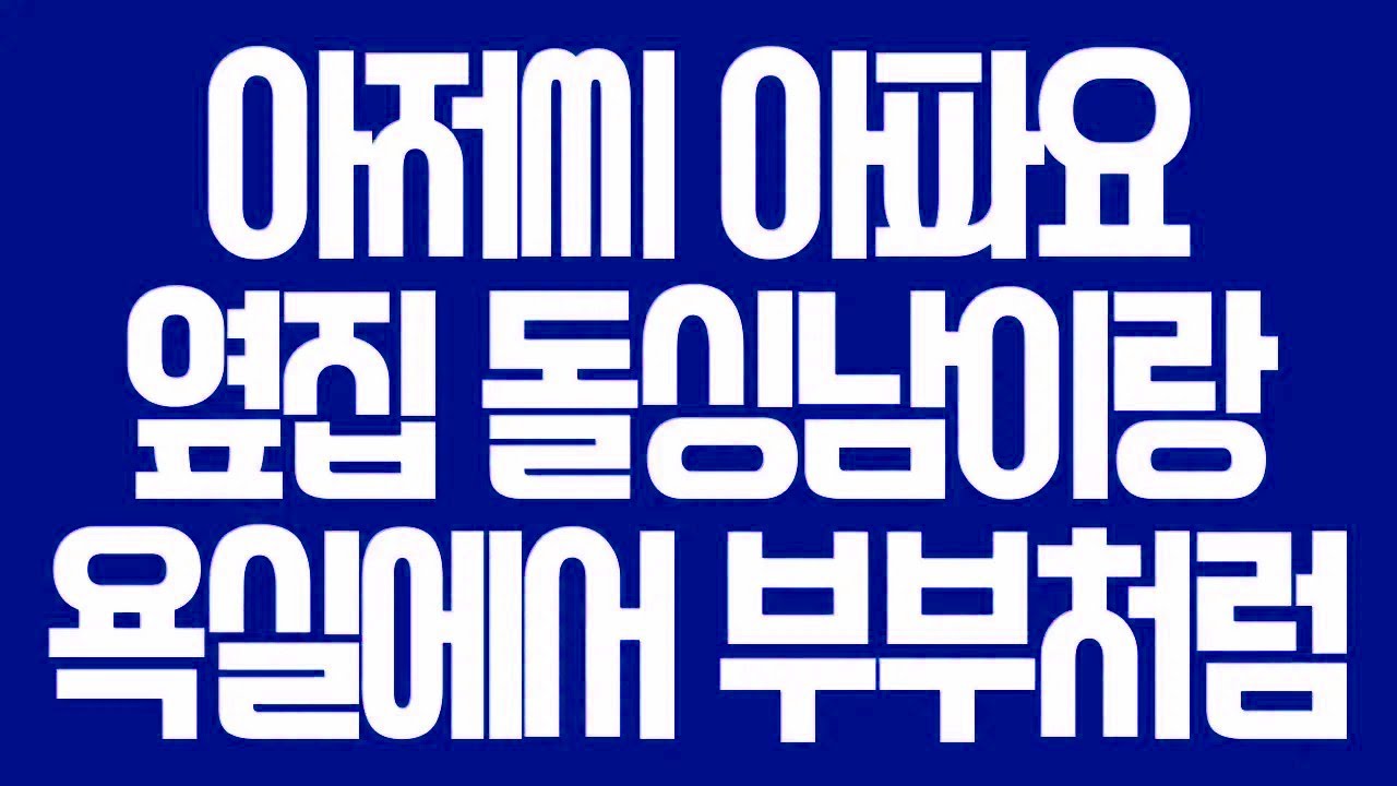 실화사연 아저씨 아파요 옆집 돌싱남이랑 욕실에서 부부처럼 라디오드라마사이다사연