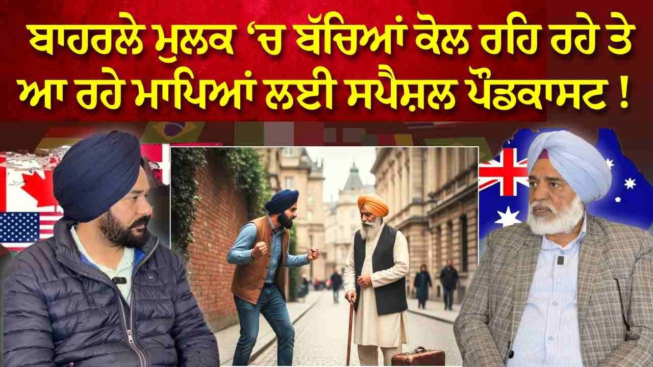 ਬੱਚੇ ਕਿਵੇਂ ਕਰਦੇ ਨੇ ਮਾਪਿਆਂ ਨਾਲ ਧੱਕਾ ? ਬਾਹਰਲੇ ਮੁਲਕ ‘ਚ ਬੱਚਿਆਂ ਕੋਲ ਰਹਿ ਰਹੇ ਮਾਪਿਆਂ ਲਈ ਸਪੈਸ਼ਲ ਪੌਡਕਾਸਟ !