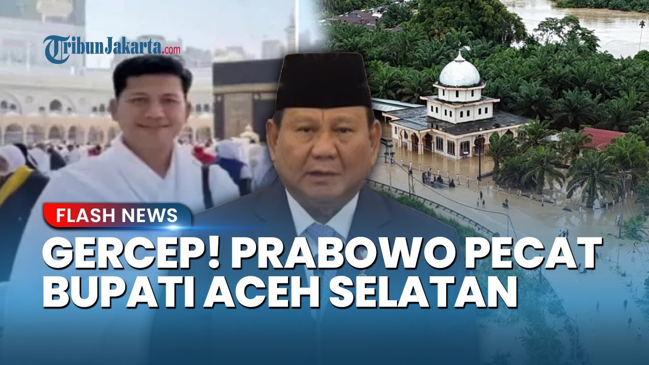 GERCEP! Bupati Aceh Selatan Dicopot Prabowo seusai Tinggalkan Warga saat Banjir Besar Melanda