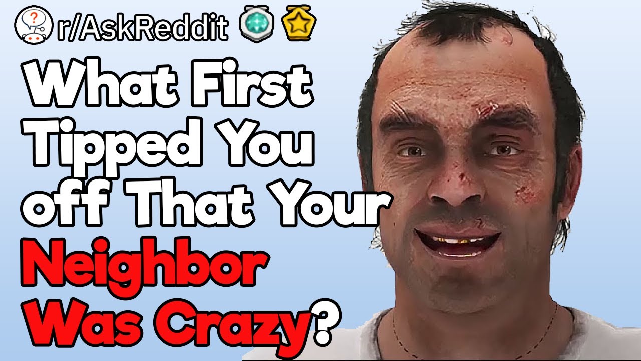 How Did You Realize That Your Neighbor Was Crazy?