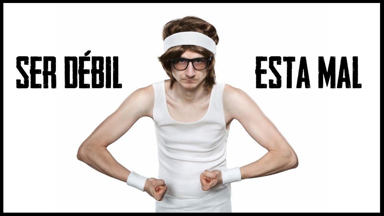 SER DÉBIL ESTA MAL || PARTE 1