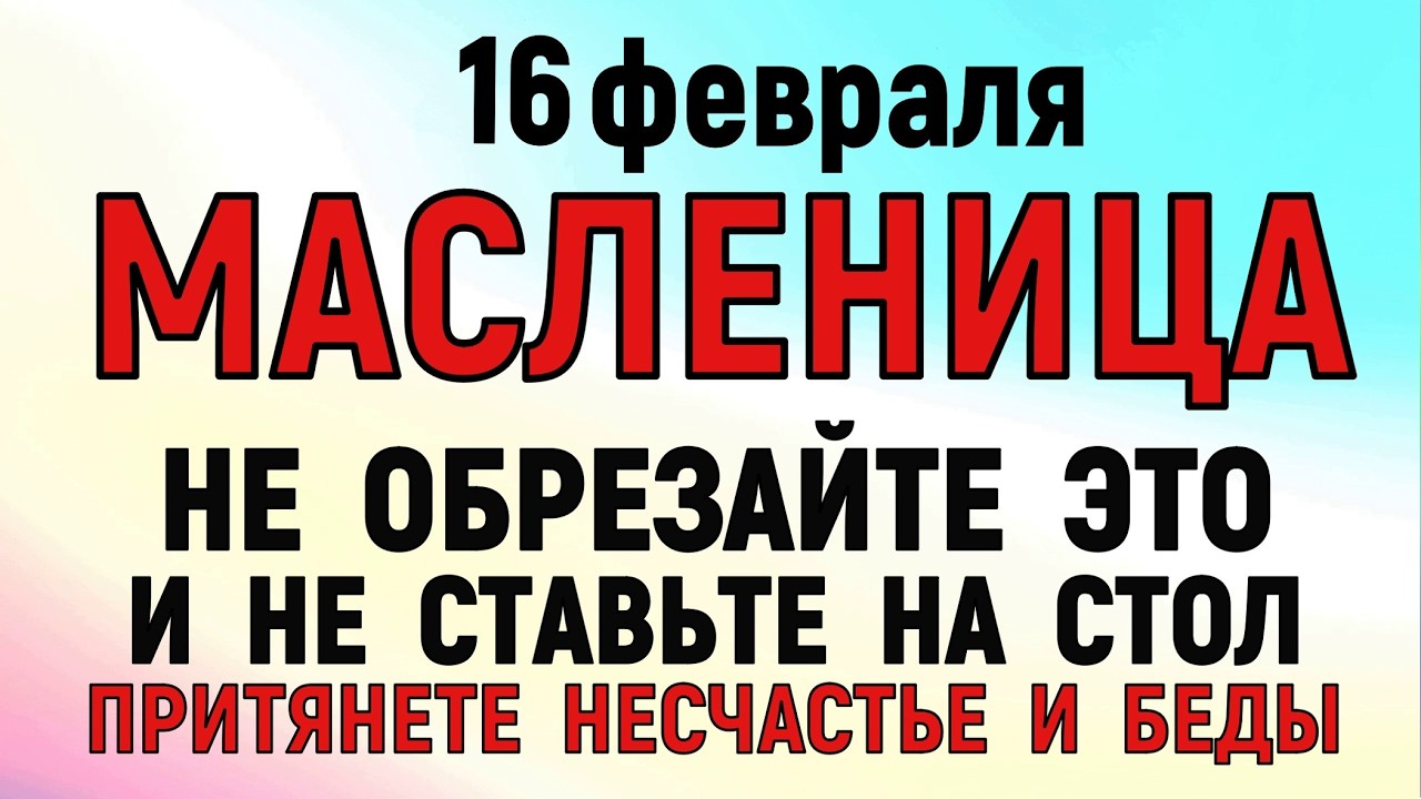 16 февраля Масленица. Что нельзя делать 16 февраля  Масленица 2026. Народные традиции и приметы.