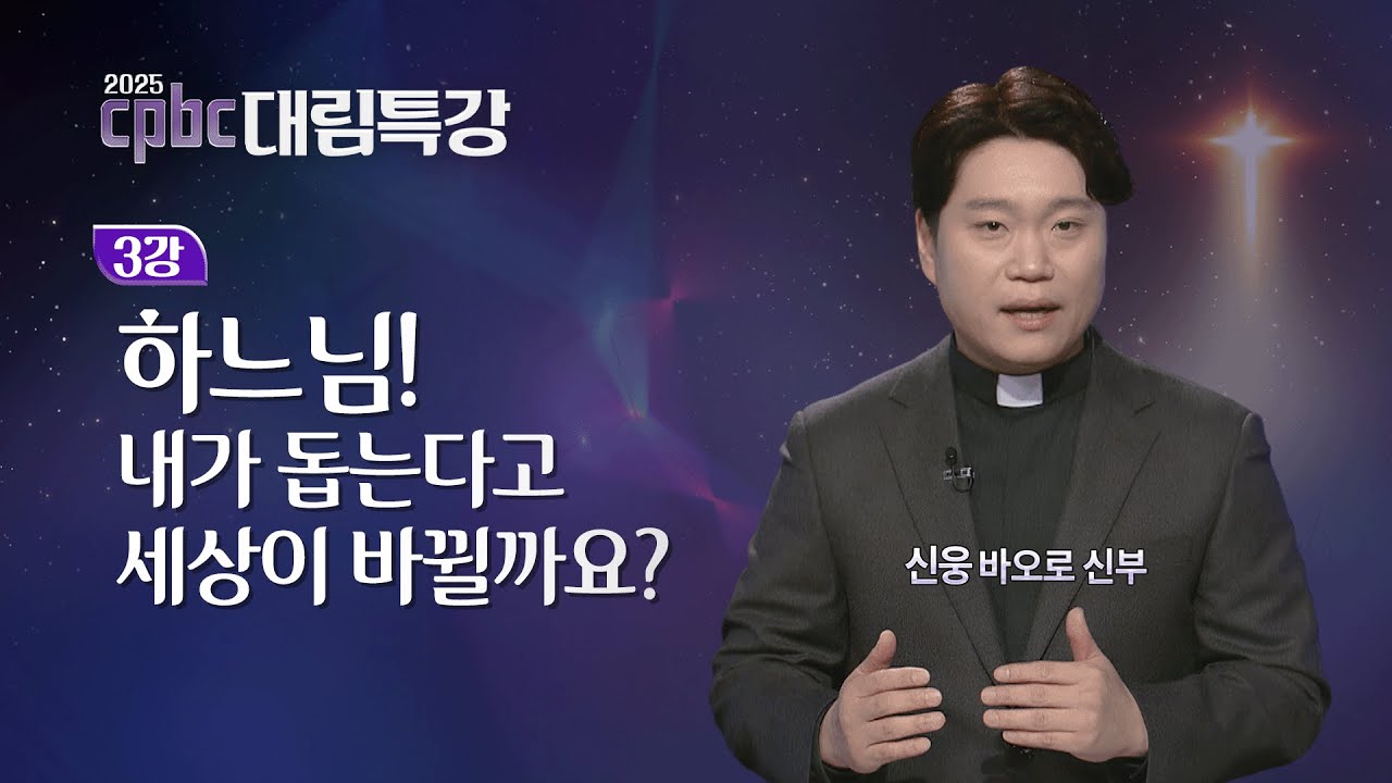 [2025 cpbc 대림특강] 대림 제3주일 - 하느님! 내가 돕는다고 세상이 바뀔까요?ㅣ신웅 바오로 신부