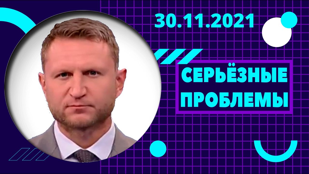 СЕРЬЁЗНЫЕ ПРОБЛЕМЫ | 30.11.2021