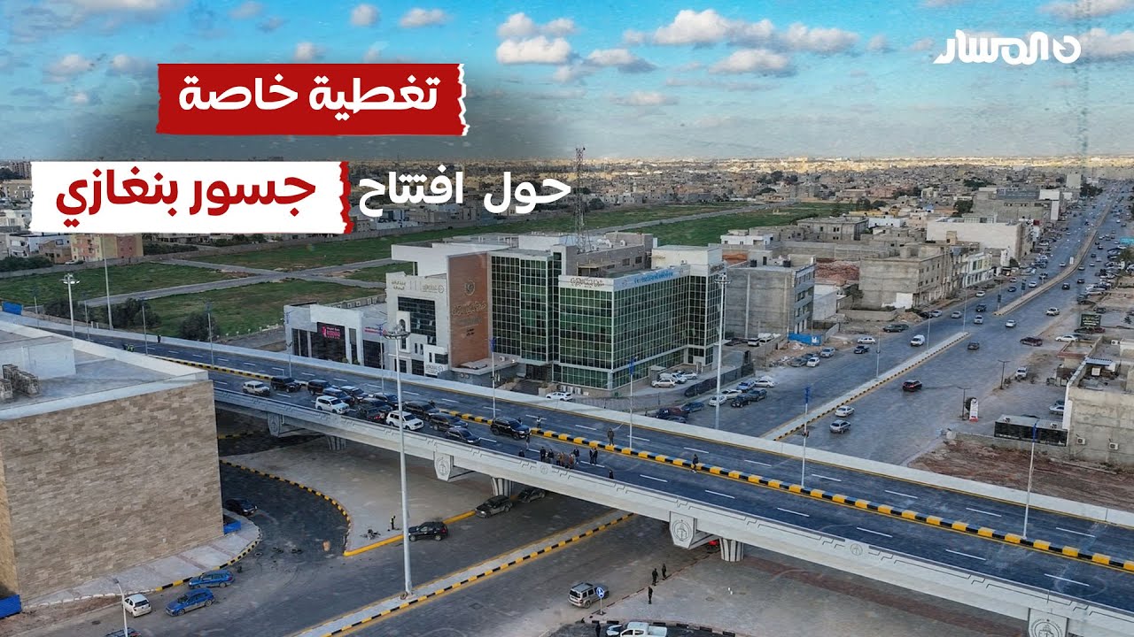 🔴 تغطية خاصة حول افتتاح جسور بنغازي