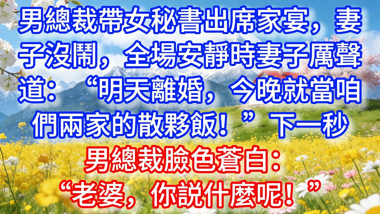 男總裁帶女秘書出席家宴，妻子沒鬧，全場安靜時妻子厲聲道：“明天離婚，今晚就當咱們兩家的散夥飯！”下一秒男總裁臉色蒼白：“老婆，你説什麼呢！”