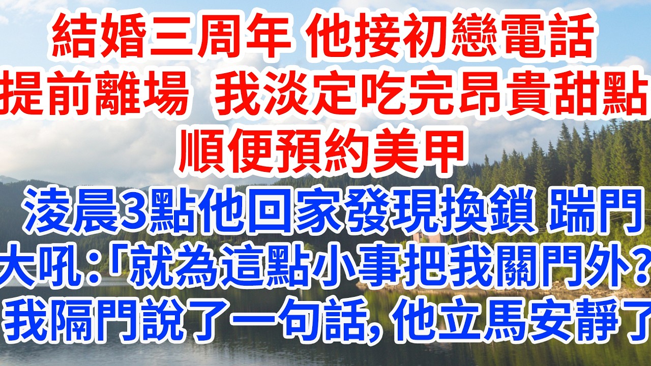 結婚三周年，他接初戀電話提前離場。我淡定吃完昂貴甜點，順便預約美甲。淩晨3點他回家發現換鎖，踹門大吼：「就為這點小事把我關門外？」我隔門說了一句話，他立馬安靜了