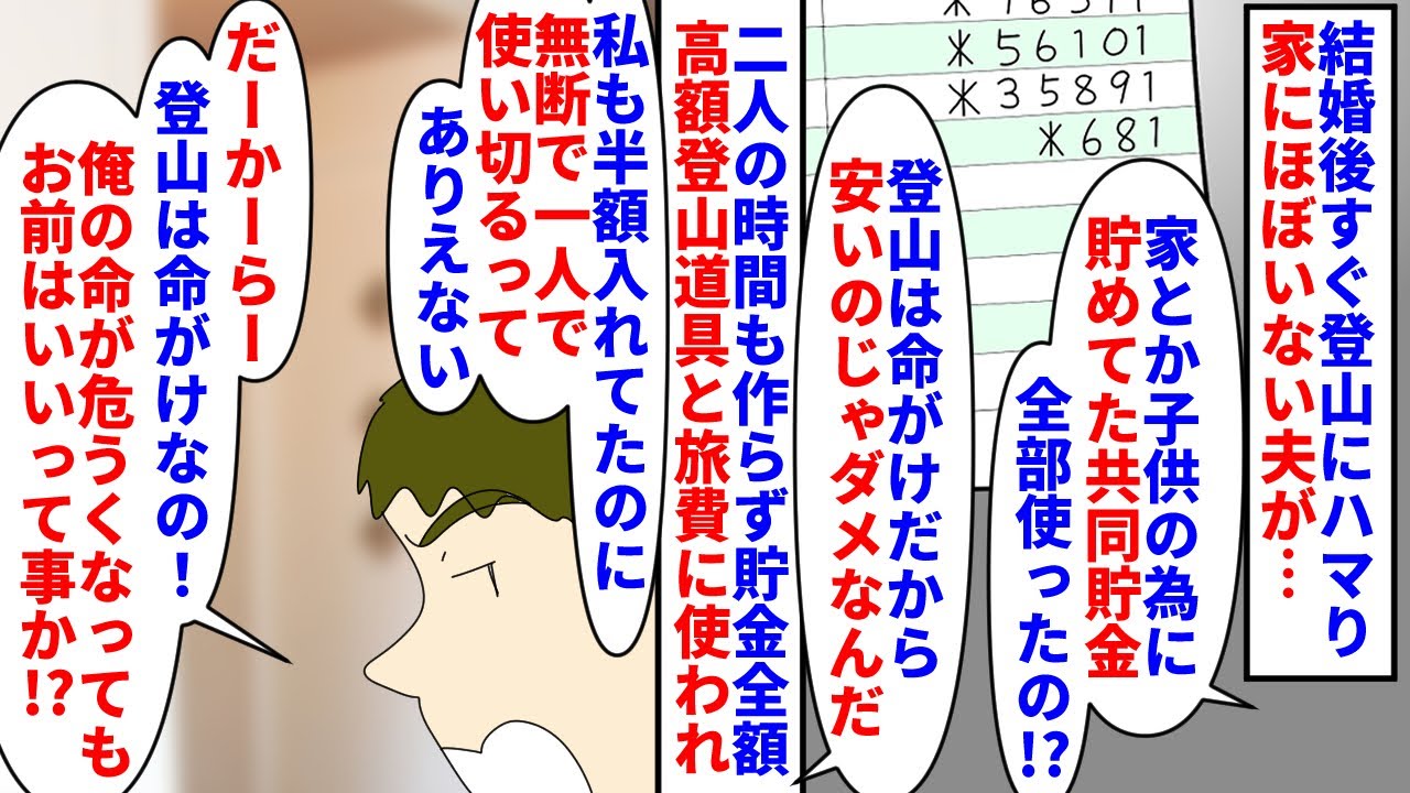 【漫画】私「限度考えて」夫「俺から趣味を奪うのか！？」結婚後すぐにガチ登山にハマり家にほぼいないようになった夫→家や子供の為に貯めてた共同貯金を全て高額登山道具に使われ…（スカッと漫画）【マンガ動画】