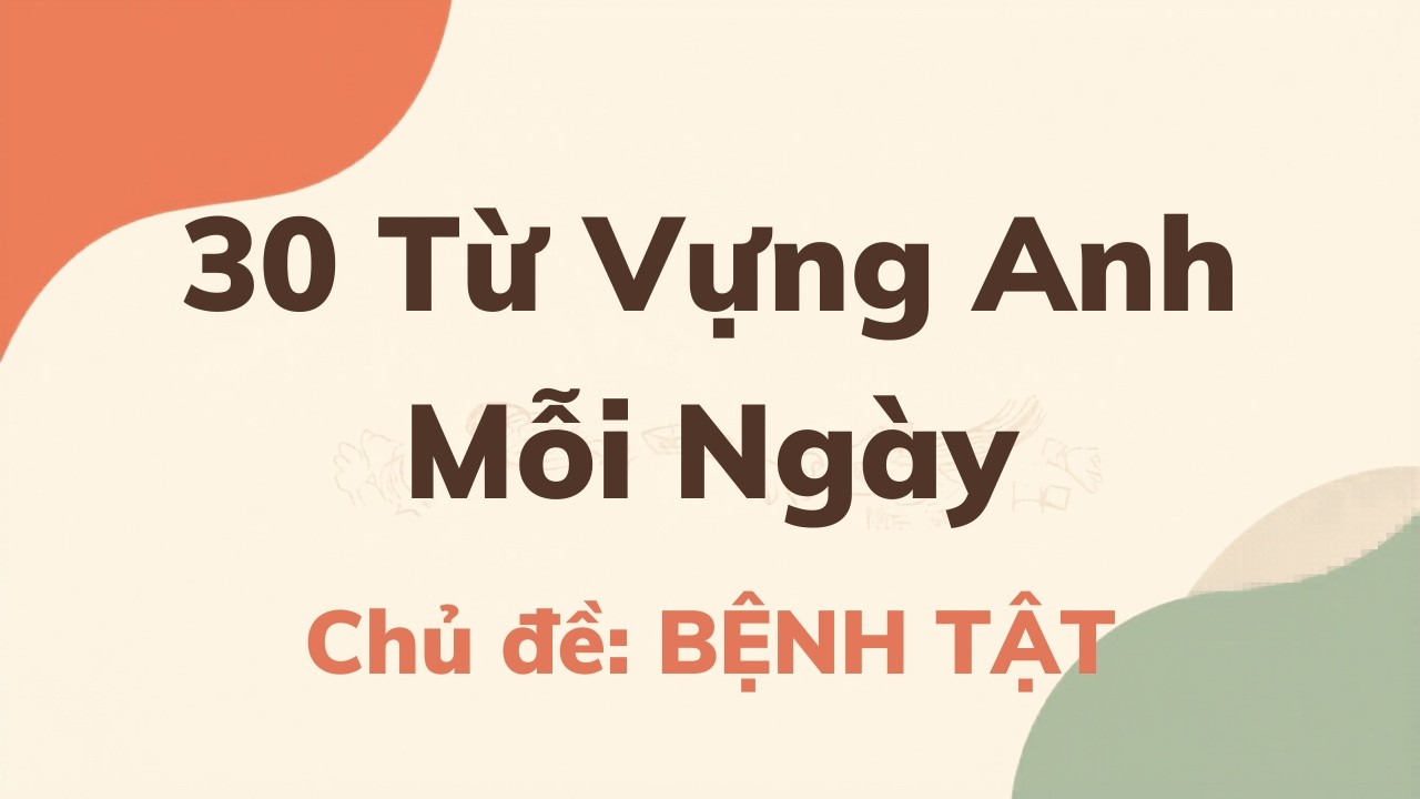 30 Từ Vựng Tiếng Anh Mỗi Ngày - Chủ Đề Bệnh Tật | Học Nhanh – Nhớ Lâu – Dùng Được Ngay
