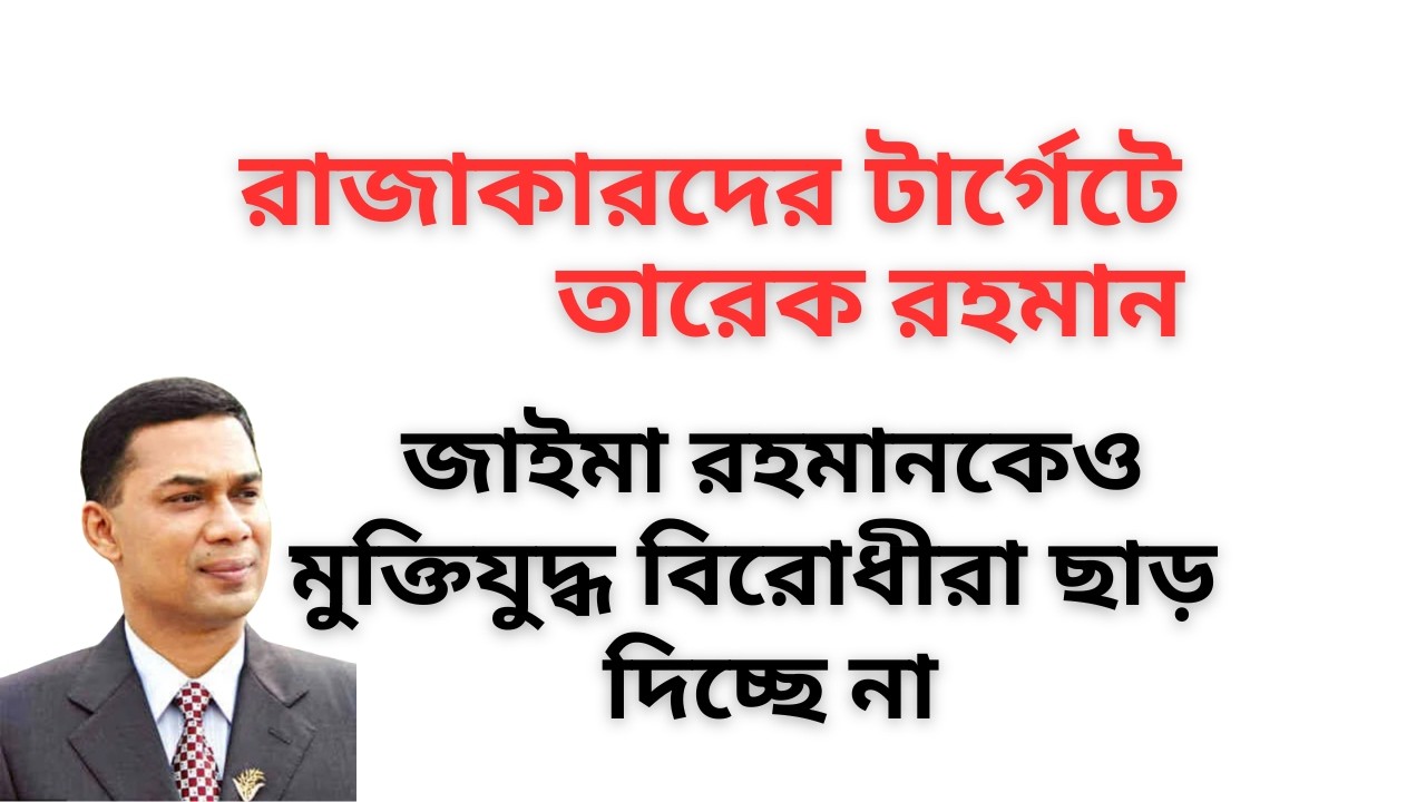 রাজাকারদের টার্গেটে তারেক রহমান ! জাইমা রহমানকেও মুক্তিযুদ্ধ বিরোধীরা ছাড় দিচ্ছে না !