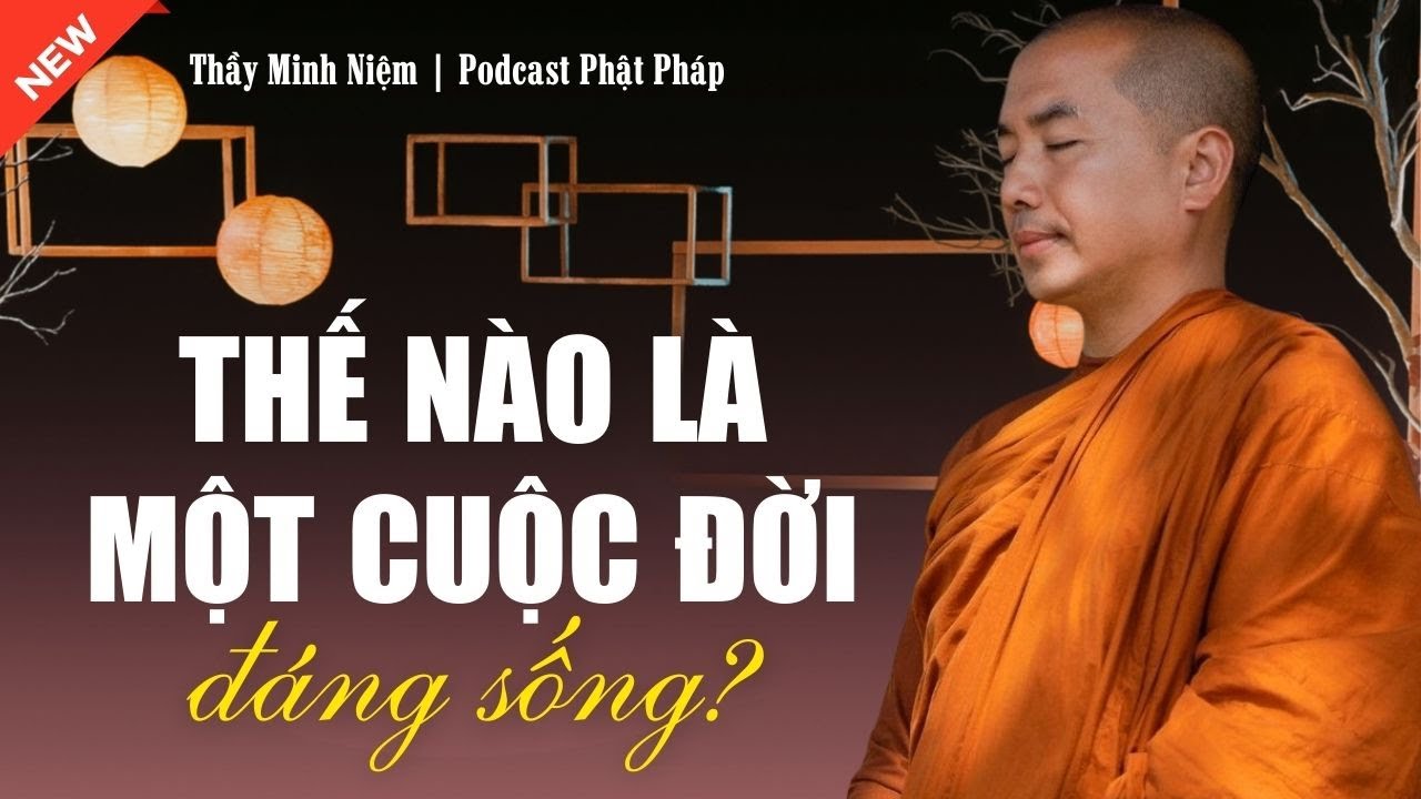 Thầy Minh Niệm &ndash; Thế N&agrave;o L&agrave; Một Cuộc Đời Đ&aacute;ng Sống?