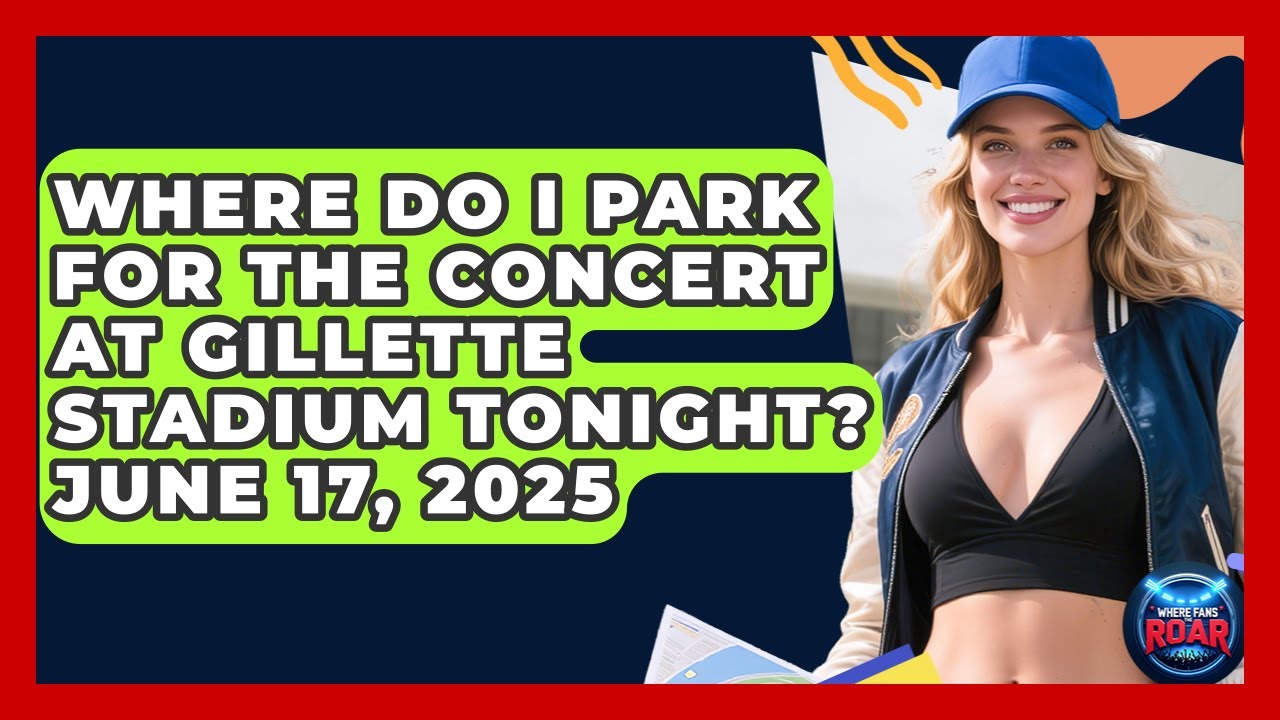 Where Do I Park for the Concert at Gillette Stadium Tonight? June 17, 2025 | Where the Fans Roar