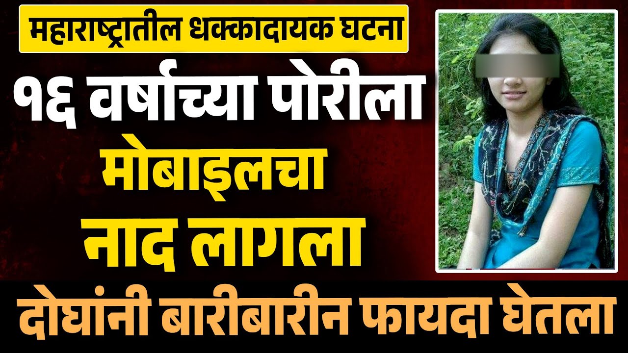 पोरीला मोबाइलचा नाद लागला दोघांनी बारीबारीन फायदा घेतला महाराष्ट्रातील धक्कादायक घटना Love Story