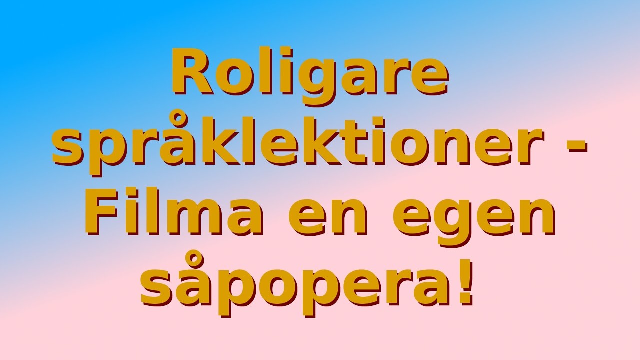 Roligare spr&aring;klektioner, filma en egen s&aring;popera!