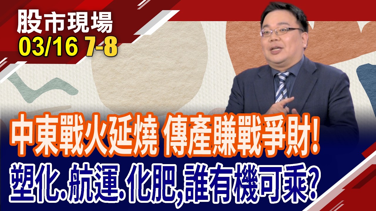 戰火炸出傳產商機 塑化.航運之外,還有誰能受惠?因中東衝突掃到颱風尾 化肥廠有望賺戰爭財?｜20260316(第7/8段)股市現場*鄭明娟(謝明哲)