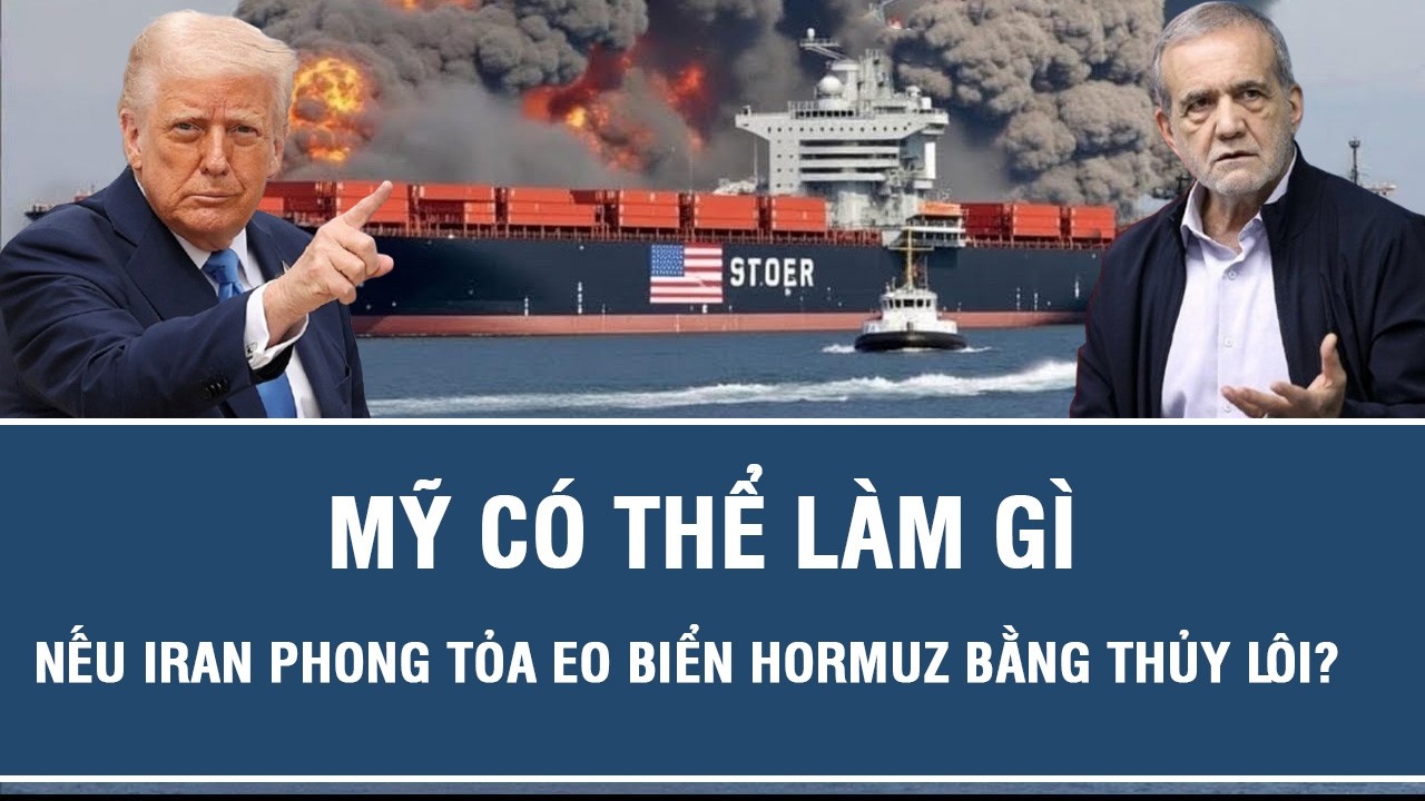 Toàn cảnh quốc tế: Mỹ có thể làm gì nếu Iran phong tỏa eo biển Hormuz bằng thủy lôi?